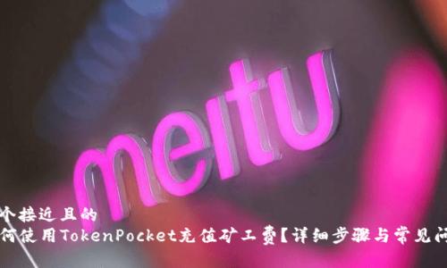 思考一个接近且的  
code如何使用TokenPocket充值矿工费？详细步骤与常见问题解答
