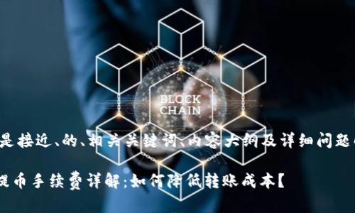 以下是接近、的、相关关键词、内容大纲及详细问题解答。

TRX提币手续费详解：如何降低转账成本？