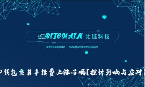 : TP钱包交易手续费上涨了吗？探讨影响与应对策略