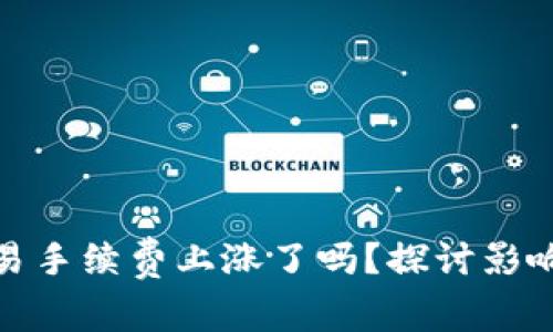 : TP钱包交易手续费上涨了吗？探讨影响与应对策略