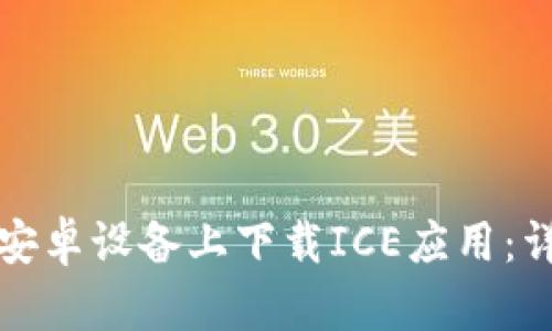 如何在安卓设备上下载ICE应用：详细指南