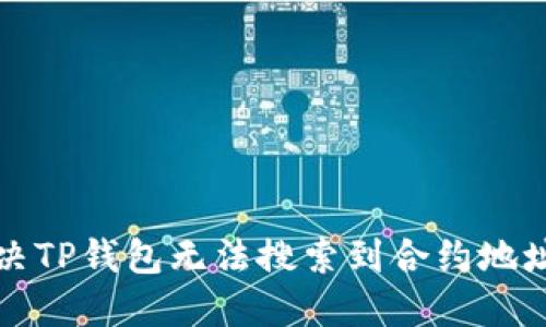 如何解决TP钱包无法搜索到合约地址的问题