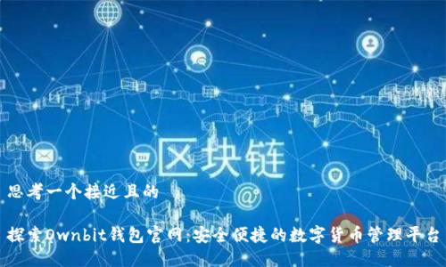 思考一个接近且的

探索Ownbit钱包官网：安全便捷的数字货币管理平台